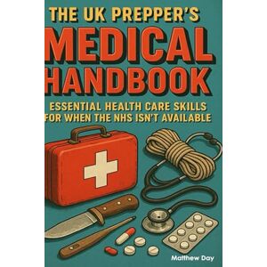 Day, Matthew The UK Prepper's Medical Handbook: Essential Health Care Skills for When the NHS Isn't Available (The UK Prepper Series Practical Emergency Preparedness for British Households) Day, Matthew The UK Prepper's Medical Handbook: Essential Health Care Skills for When the NHS Isn't Available (The UK Prepper Series Practical Emergency Preparedness for British Households)