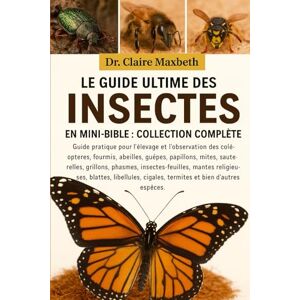 MAXBETH, DR. CLAIRE LE GUIDE ULTIME DES INSECTES EN MINI-BIBLE : COLLECTION COMPLÈTE — 15 LIVRES EN 1: Guide pratique pour l'élevage et l'observation des coléoptères, ... grillons, phasmes, insectes-feuilles... MAXBETH, DR. CLAIRE LE GUIDE ULTIME DES INSECTES EN MINI-BIBLE : COLLECTION COMPLÈTE — 15 LIVRES EN 1: Guide pratique pour l'élevage et l'observation des coléoptères, ... grillons, phasmes, insectes-feuilles...