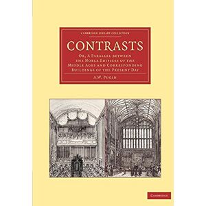 Pugin, A. W. Contrasts: Or, A Parallel Between The Noble Edifices Of The Middle Ages And Corresponding Buildings Of The Present Day (Cambridge Library Collection Art and Architecture) Pugin, A. W. Contrasts: Or, A Parallel Between The Noble Edifices Of The Middle Ages And Corresponding Buildings Of The Present Day (Cambridge Library Collection Art and Architecture)