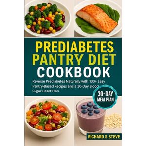 STEVE, RICHARD S PREDIABETES PANTRY DIET COOKBOOK: Reverse Prediabetes Naturally with 100+ Easy Pantry-Based Recipes and a 30-Day Blood Sugar Reset Plan STEVE, RICHARD S PREDIABETES PANTRY DIET COOKBOOK: Reverse Prediabetes Naturally with 100+ Easy Pantry-Based Recipes and a 30-Day Blood Sugar Reset Plan