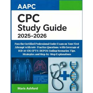 Ashford, Maris AAPC CPC Study Guide 2025–2026: Pass the Certified Professional Coder Exam on Your First Attempt with 600+ Practice Questions, with Coverage of ... Strategies, and Step-by-Step Explanations Ashford, Maris AAPC CPC Study Guide 2025–2026: Pass the Certified Professional Coder Exam on Your First Attempt with 600+ Practice Questions, with Coverage of ... Strategies, and Step-by-Step Explanations