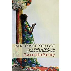 Pandey, Gyanendra A History of Prejudice: Race, Caste, and Difference in India and the United States Pandey, Gyanendra A History of Prejudice: Race, Caste, and Difference in India and the United States