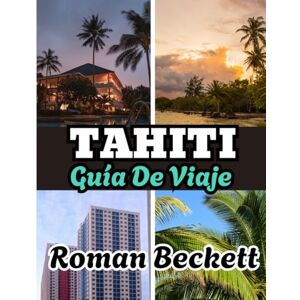 Beckett, Roman Guía de viaje de Tahití 2025: Tu guía completa de las mejores playas, resorts de lujo, cultura local y joyas ocultas de Tahití y más allá. Beckett, Roman Guía de viaje de Tahití 2025: Tu guía completa de las mejores playas, resorts de lujo, cultura local y joyas ocultas de Tahití y más allá.