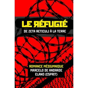 DE ANDRADE, MARCELO LE RÉFUGIÉ: De Zeta Reticuli à Terre (Nouveau Spiritisme : Les Coulisses de l'Au-delà) DE ANDRADE, MARCELO LE RÉFUGIÉ: De Zeta Reticuli à Terre (Nouveau Spiritisme : Les Coulisses de l'Au-delà)
