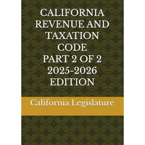 Legislature, California CALIFORNIA REVENUE AND TAXATION CODE PART 2 OF 2 2025-2026 EDITION Legislature, California CALIFORNIA REVENUE AND TAXATION CODE PART 2 OF 2 2025-2026 EDITION