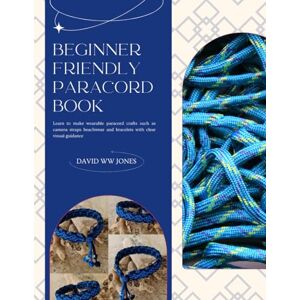 Jones, David WW Beginner Friendly Paracord Book: Learn to make wearable paracord crafts such as camera straps beachwear and bracelets with clear visual guidance Jones, David WW Beginner Friendly Paracord Book: Learn to make wearable paracord crafts such as camera straps beachwear and bracelets with clear visual guidance