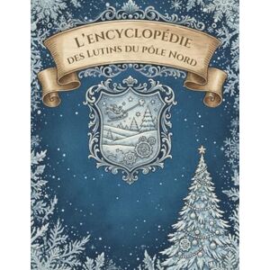 Bertin, Anaïs L'Encyclopédie des Lutins du Pôle Nord: 36 Fiches Détaillées et illustrées (Caractère, Pouvoirs, Catastrophes) Un Grimoire Givré pour Découvrir les Secrets du Grand Nord et les lutins du Père Noël Bertin, Anaïs L'Encyclopédie des Lutins du Pôle Nord: 36 Fiches Détaillées et illustrées (Caractère, Pouvoirs, Catastrophes) Un Grimoire Givré pour Découvrir les Secrets du Grand Nord et les lutins du Père Noël