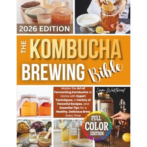 Westwood, Liam The Kombucha Brewing Bible: Master the Art of Fermenting Kombucha at Home with Expert Techniques, a Variety of Flavorful Recipes, and Essential Tips for a Healthy, Delicious Brew Every Time Westwood, Liam The Kombucha Brewing Bible: Master the Art of Fermenting Kombucha at Home with Expert Techniques, a Variety of Flavorful Recipes, and Essential Tips for a Healthy, Delicious Brew Every Time