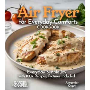 Knight, Alexander Air Fryer for Everyday Comforts Cookbook: Everyday Simple Joy with 100+ Recipes, Pictures Included (Air Fryer Collection) Knight, Alexander Air Fryer for Everyday Comforts Cookbook: Everyday Simple Joy with 100+ Recipes, Pictures Included (Air Fryer Collection)