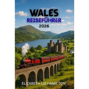 LIZ HAMILTON, ELIZABETH WALES-REISEFÜHRER 2026: Entdecken Sie 10 atemberaubende Regionen, 100 zeitlose Erlebnisse und 1 unvergessliche Reise LIZ HAMILTON, ELIZABETH WALES-REISEFÜHRER 2026: Entdecken Sie 10 atemberaubende Regionen, 100 zeitlose Erlebnisse und 1 unvergessliche Reise
