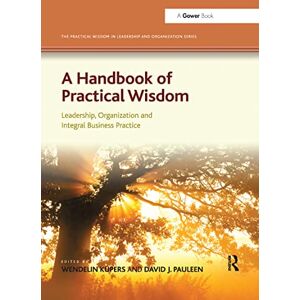Küpers, Wendelin A Handbook of Practical Wisdom: Leadership, Organization and Integral Business Practice (The Practical Wisdom in Leadership and Organization Series) Küpers, Wendelin A Handbook of Practical Wisdom: Leadership, Organization and Integral Business Practice (The Practical Wisdom in Leadership and Organization Series)