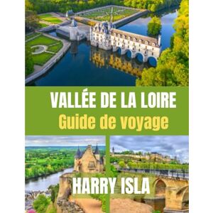 Isla, Harry VALLÉE DE LA LOIRE GUIDE DE VOYAGE 2025–2026: Explorez les châteaux, les régions viticoles et les charmants villages de France Isla, Harry VALLÉE DE LA LOIRE GUIDE DE VOYAGE 2025–2026: Explorez les châteaux, les régions viticoles et les charmants villages de France