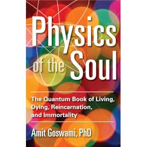 Goswami Ph.D., Amit Physics of the Soul: The Quantum Book of Living, Dying, Reincarnation, and Immortality Goswami Ph.D., Amit Physics of the Soul: The Quantum Book of Living, Dying, Reincarnation, and Immortality