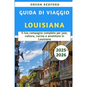 Redford, Orson Guida Di Viaggio Louisiana 2025-2026: Il tuo compagno completo per jazz, cultura, cucina e avventure in Louisiana Redford, Orson Guida Di Viaggio Louisiana 2025-2026: Il tuo compagno completo per jazz, cultura, cucina e avventure in Louisiana