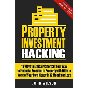 Wilson Property Investment Hacking: 13 Ways To Ethically Shortcut Your Way To Financial Freedom In Property With Little To None Of Your Own Money In 12 Months Or Less Wilson Property Investment Hacking: 13 Ways To Ethically Shortcut Your Way To Financial Freedom In Property With Little To None Of Your Own Money In 12 Months Or Less
