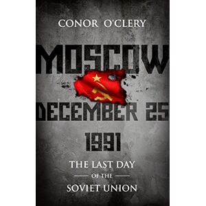 O'Clery, Conor Moscow, December 25, 1991: The Last Day Of The Soviet Union O'Clery, Conor Moscow, December 25, 1991: The Last Day Of The Soviet Union