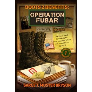 Bryson, Sarge J. Muster Operation FUBAR: A tactical guide to organizing your documentation for VA disability benefits (Boots 2 Benefits) Bryson, Sarge J. Muster Operation FUBAR: A tactical guide to organizing your documentation for VA disability benefits (Boots 2 Benefits)