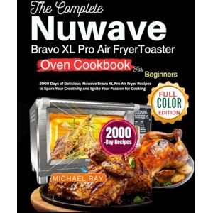 RAY, MICHAEL The Complete Nuwave Bravo XL Pro Air Fryer Toaster Oven Cookbook for Beginners: 2000 Days of Delicious Nuwave Bravo XL Pro Air Fryer Recipes to Spark Your Creativity & Ignite Your Passion for Cooking RAY, MICHAEL The Complete Nuwave Bravo XL Pro Air Fryer Toaster Oven Cookbook for Beginners: 2000 Days of Delicious Nuwave Bravo XL Pro Air Fryer Recipes to Spark Your Creativity & Ignite Your Passion for Cooking