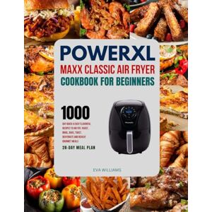 Williams, Eva PowerXL Maxx Classic Air Fryer Cookbook For Beginners: 1000-Day Quick & Easy Flavorful Recipes To Air Fry, Roast, Broil, Bake, Toast, Dehydrate And Reheat Gourmet Meals. Including 28-Day Meal Plan. Williams, Eva PowerXL Maxx Classic Air Fryer Cookbook For Beginners: 1000-Day Quick & Easy Flavorful Recipes To Air Fry, Roast, Broil, Bake, Toast, Dehydrate And Reheat Gourmet Meals. Including 28-Day Meal Plan.