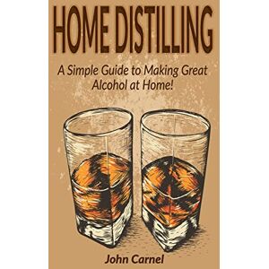 Carnel, John Home Distilling: A Simple Guide to Making Great Alcohol at Home Carnel, John Home Distilling: A Simple Guide to Making Great Alcohol at Home