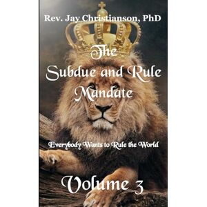 Christianson PhD, Rev. Jay The Subdue and Rule Mandate, Volume 3: Everybody Wants to Rule the World Christianson PhD, Rev. Jay The Subdue and Rule Mandate, Volume 3: Everybody Wants to Rule the World