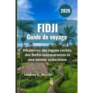 Merritt, Lindsey D. FIDJI Guide de voyage 2026: Découvrez des lagons cachés, des forêts murmurantes et une saveur audacieuse Merritt, Lindsey D. FIDJI Guide de voyage 2026: Découvrez des lagons cachés, des forêts murmurantes et une saveur audacieuse