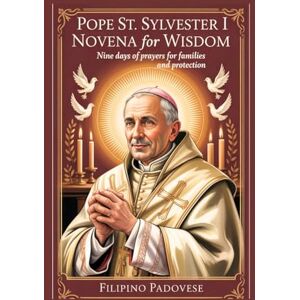 PADOVESE, FILIPINO POPE ST. SYLVESTER I NOVENA FOR WISDOM: Nine Days Of Prayers for Families and Protection (FILIPINO PRAYER BOOKS) PADOVESE, FILIPINO POPE ST. SYLVESTER I NOVENA FOR WISDOM: Nine Days Of Prayers for Families and Protection (FILIPINO PRAYER BOOKS)
