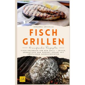 Amicella, Johanna Fisch Grillen: Fisch Kochbuch für den Grill – Frisch, aromatisch und perfekt gegart mit köstlichen Meeresfrüchten Amicella, Johanna Fisch Grillen: Fisch Kochbuch für den Grill – Frisch, aromatisch und perfekt gegart mit köstlichen Meeresfrüchten