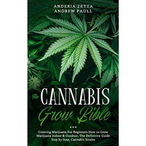 Andrew Paull, Anderia Zetta The Cannabis Grow Bible: Growing Marijuana For Beginners How to Grow Marijuana Indoor & Outdoor, The Definitive Guide Step by Step, Cannabis Strains Andrew Paull, Anderia Zetta The Cannabis Grow Bible: Growing Marijuana For Beginners How to Grow Marijuana Indoor & Outdoor, The Definitive Guide Step by Step, Cannabis Strains