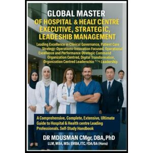 USMAN CMgr DBA PhD LLM MBA MSc EMBA ITC FDA BAHons, DR MD Global Master of Hospital & Health Centre Executive Strategic Leadership Management Leading Excellence in Clinical Governance, Patient Care, Strategy- ... Extensive Ultimate Guide Self-Study Handbo USMAN CMgr DBA PhD LLM MBA MSc EMBA ITC FDA BAHons, DR MD Global Master of Hospital & Health Centre Executive Strategic Leadership Management Leading Excellence in Clinical Governance, Patient Care, Strategy- ... Extensive Ultimate Guide Self-Study Handbo