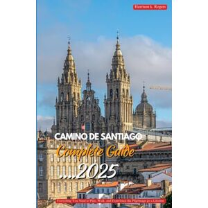 Rogers, Harrison K. CAMINO DE SANTIAGO COMPLETE GUIDE 2025: Everything You Need to Plan, Walk, and Experience the Pilgrimage of a Lifetime Rogers, Harrison K. CAMINO DE SANTIAGO COMPLETE GUIDE 2025: Everything You Need to Plan, Walk, and Experience the Pilgrimage of a Lifetime