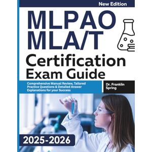 Spring, Dr. Franklin MLPAO MLA/T Certification Exam Guide: Comprehensive Manual Review, Tailored Practice Questions & Detailed Answer Explanations for your Success Spring, Dr. Franklin MLPAO MLA/T Certification Exam Guide: Comprehensive Manual Review, Tailored Practice Questions & Detailed Answer Explanations for your Success