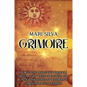 Silva Grimoire: How to Cast and Craft Magickal Spells, Learn Wiccan Practices, and Unlock the Secrets of Witchcraft Through a Ritual Journal (Magic Spells) Silva Grimoire: How to Cast and Craft Magickal Spells, Learn Wiccan Practices, and Unlock the Secrets of Witchcraft Through a Ritual Journal (Magic Spells)
