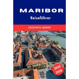 Adams, Jocelyn O. Maribor Reiseführer 2025–2026: Entdecke Sloweniens kulturelles Herz – mit Top-Sehenswürdigkeiten, lokalen Geheimtipps und unvergesslichen Erlebnissen. Adams, Jocelyn O. Maribor Reiseführer 2025–2026: Entdecke Sloweniens kulturelles Herz – mit Top-Sehenswürdigkeiten, lokalen Geheimtipps und unvergesslichen Erlebnissen.