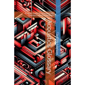 Iverson, Jeffrey D. Acoustics Glossary: A Clear Guide to Acoustics for Learners and Practitioners Iverson, Jeffrey D. Acoustics Glossary: A Clear Guide to Acoustics for Learners and Practitioners