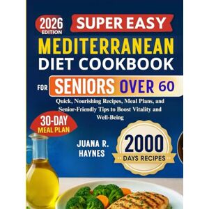 Haynes, Juana R. Super Easy Mediterranean Diet Cookbook For Seniors Over 60: 2000 Days of Quick, Nourishing Recipes, Meal Plans, and Senior-Friendly Tips to Boost Vitality and Well-Being Haynes, Juana R. Super Easy Mediterranean Diet Cookbook For Seniors Over 60: 2000 Days of Quick, Nourishing Recipes, Meal Plans, and Senior-Friendly Tips to Boost Vitality and Well-Being