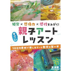 湊 美華 知育×想像力×感性をみがく!すごい「親子アート」レッスン 100均素材で楽しむアート教育の第一歩 湊 美華 知育×想像力×感性をみがく!すごい「親子アート」レッスン 100均素材で楽しむアート教育の第一歩