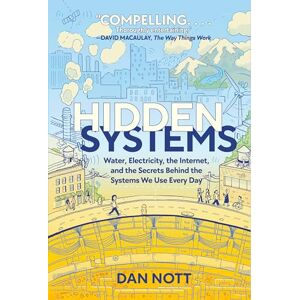 Nott, Dan Hidden Systems: Water, Electricity, the Internet, and the Secrets Behind the Systems We Use Every Day (a Graphic Novel) Nott, Dan Hidden Systems: Water, Electricity, the Internet, and the Secrets Behind the Systems We Use Every Day (a Graphic Novel)