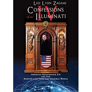 Zagami, Leo Lyon Confessions of an Illuminati Volume IV: American Renaissance 2.0 and the missing link from the Invisible World Zagami, Leo Lyon Confessions of an Illuminati Volume IV: American Renaissance 2.0 and the missing link from the Invisible World