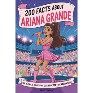 Orchard, Heidi 200 Facts About Ariana Grande: The Ultimate Biography, Quiz Book for True Arianators Orchard, Heidi 200 Facts About Ariana Grande: The Ultimate Biography, Quiz Book for True Arianators