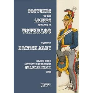 Charles Lyall Uniforms of the Armies at Waterloo: Volume 1: The British Army Charles Lyall Uniforms of the Armies at Waterloo: Volume 1: The British Army