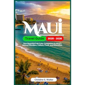 Walter, Christine S. Maui Travel Guide 2025–2026: Your Essential Full-Color Companion to Maui’s Natural Wonders, Culture, Food, and Relaxation Walter, Christine S. Maui Travel Guide 2025–2026: Your Essential Full-Color Companion to Maui’s Natural Wonders, Culture, Food, and Relaxation