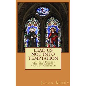 Berry, Jason Lead Us Not Into Temptation: Catholic Priests and the Sexual Abuse of Children Berry, Jason Lead Us Not Into Temptation: Catholic Priests and the Sexual Abuse of Children