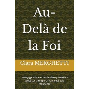 MERGHETTI, Clara Au-Delà de la Foi: Un voyage intime et implacable qui révèle la vérité sur la religion, l’humanité et la conscience MERGHETTI, Clara Au-Delà de la Foi: Un voyage intime et implacable qui révèle la vérité sur la religion, l’humanité et la conscience