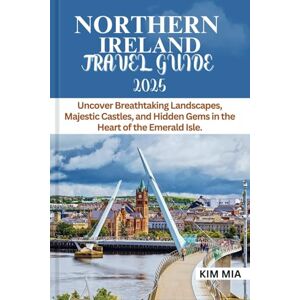 Mia, Kim NORTHERN IRELAND TRAVEL GUIDE 2025: Uncover Breathtaking Landscapes, Majestic Castles, and Hidden Gems in the Heart of the Emerald Isle. Mia, Kim NORTHERN IRELAND TRAVEL GUIDE 2025: Uncover Breathtaking Landscapes, Majestic Castles, and Hidden Gems in the Heart of the Emerald Isle.