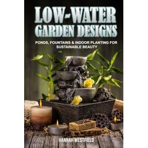Westfield, Hannah Low-Water Garden Designs: Ponds, Fountains & Indoor Planting for Sustainable Beauty Westfield, Hannah Low-Water Garden Designs: Ponds, Fountains & Indoor Planting for Sustainable Beauty