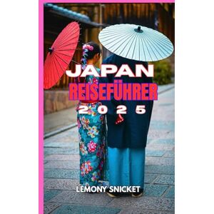 Snicket, Lemony Japan Reiseführer 2025: Insider-Tipps, verborgene Schätze und clevere Strategien für ein unvergessliches Erlebnis Snicket, Lemony Japan Reiseführer 2025: Insider-Tipps, verborgene Schätze und clevere Strategien für ein unvergessliches Erlebnis