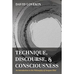 Lovekin, David Technique, Discourse, and Consciousness: An Introduction to the Philosophy of Jacques Ellul Lovekin, David Technique, Discourse, and Consciousness: An Introduction to the Philosophy of Jacques Ellul