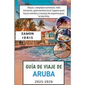 Idris, Eamon Guía de viaje de Aruba 2025-2026: Playas, complejos turísticos, vida nocturna, gastronomía local, lugares para hacer snorkel y consejos de expertos para la Isla Feliz Idris, Eamon Guía de viaje de Aruba 2025-2026: Playas, complejos turísticos, vida nocturna, gastronomía local, lugares para hacer snorkel y consejos de expertos para la Isla Feliz
