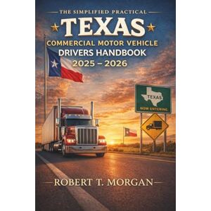 Robert T. Morgan The Simplified Practical Texas Commercial Motor Vehicle Drivers Handbook 2025 2026: Comprehensive Study and Practice Guide for CDL Learners Robert T. Morgan The Simplified Practical Texas Commercial Motor Vehicle Drivers Handbook 2025 2026: Comprehensive Study and Practice Guide for CDL Learners